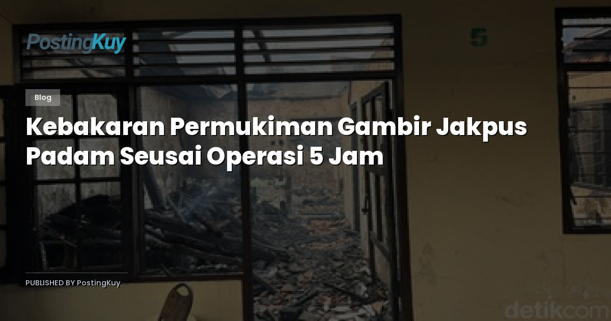 Kebakaran Permukiman Gambir Jakpus Padam Seusai Operasi 5 Jam
