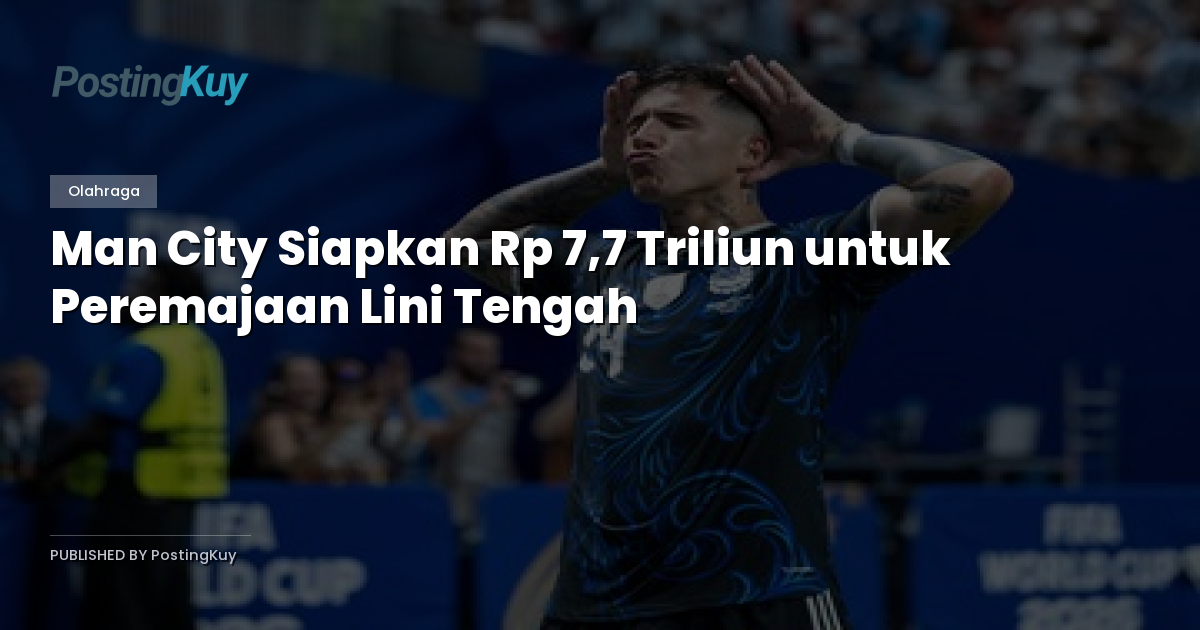 Man City Siapkan Rp 7,7 Triliun untuk Peremajaan Lini Tengah