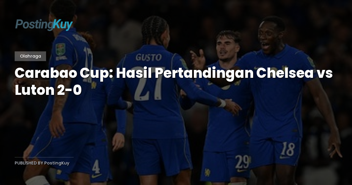 Carabao Cup: Hasil Pertandingan Chelsea vs Luton 2-0