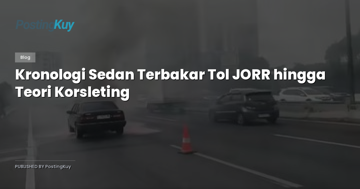 Kronologi Sedan Terbakar Tol JORR hingga Teori Korsleting