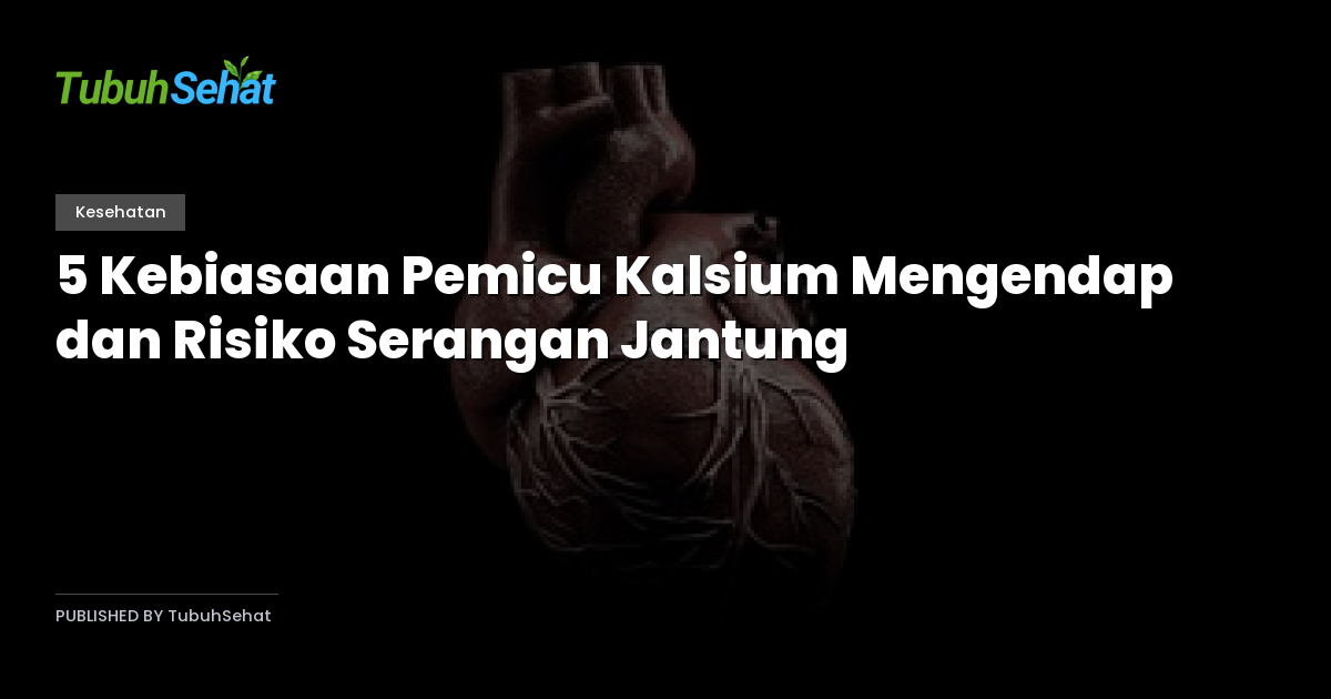 5 Kebiasaan Pemicu Kalsium Mengendap dan Risiko Serangan Jantung