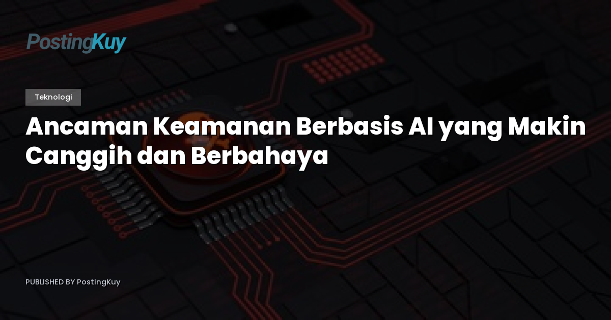 Ancaman Keamanan Berbasis AI yang Makin Canggih dan Berbahaya