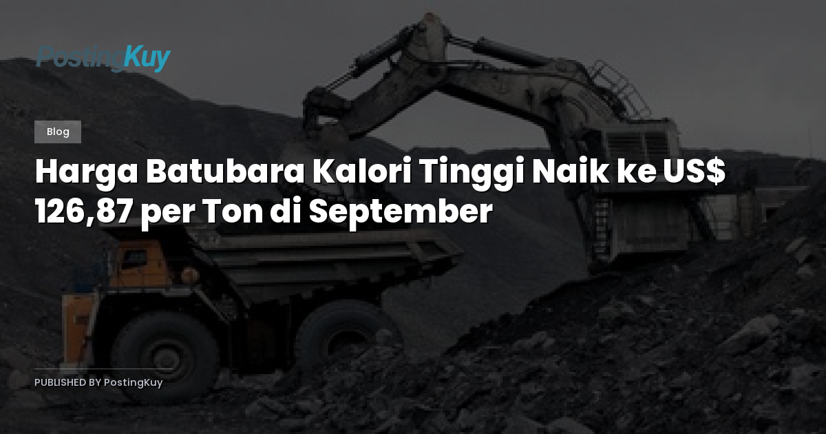 Harga Batubara Kalori Tinggi Naik ke US$ 126,87 per Ton di September