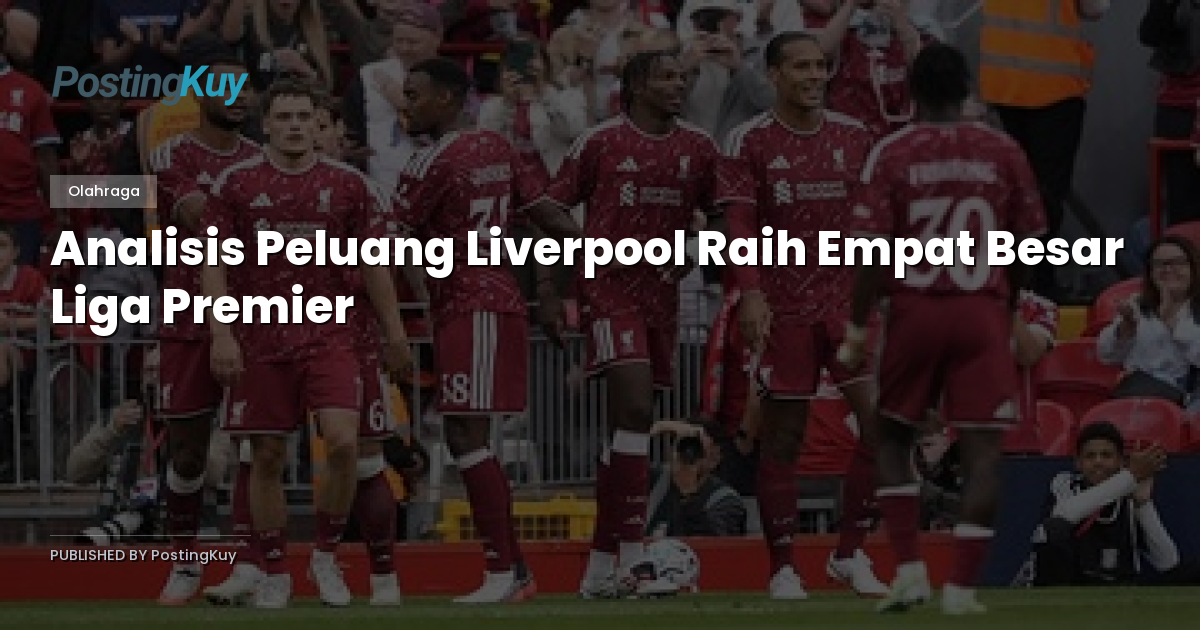 Analisis Peluang Liverpool Raih Empat Besar Liga Premier