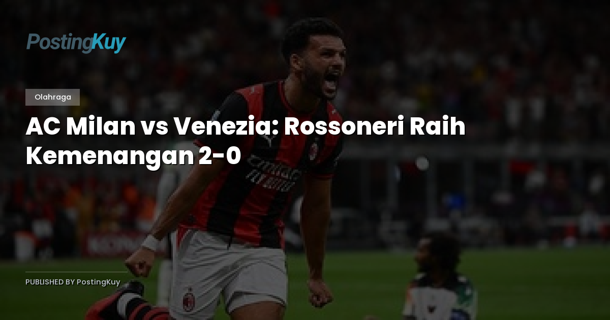 AC Milan vs Venezia: Rossoneri Raih Kemenangan 2-0