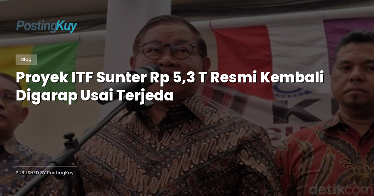 Proyek ITF Sunter Rp 5,3 T Resmi Kembali Digarap Usai Terjeda