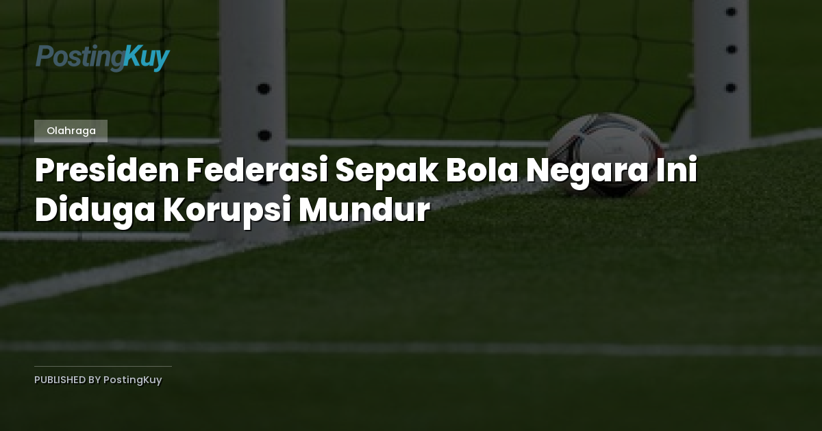 Presiden Federasi Sepak Bola Negara Ini Diduga Korupsi Mundur