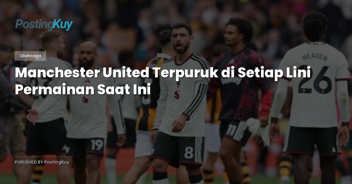 Manchester United Terpuruk di Setiap Lini Permainan Saat Ini