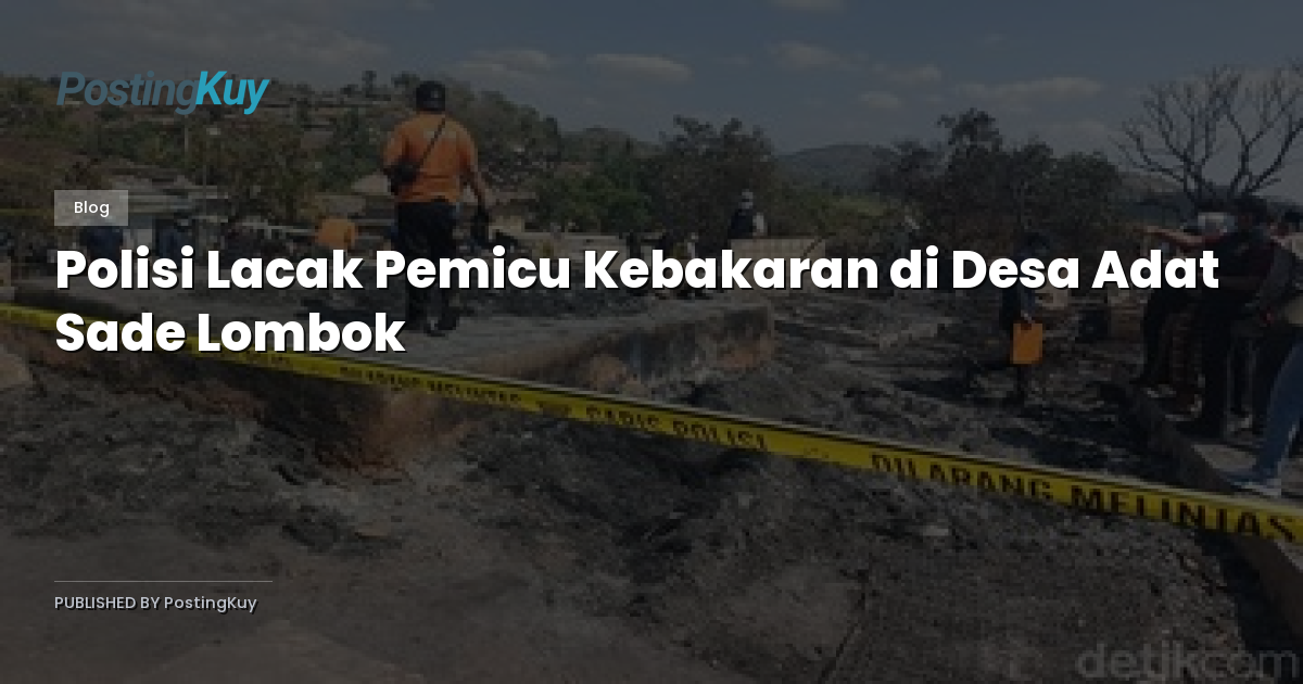 Polisi Lacak Pemicu Kebakaran di Desa Adat Sade Lombok