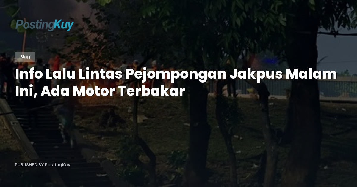 Info Lalu Lintas Pejompongan Jakpus Malam Ini, Ada Motor Terbakar