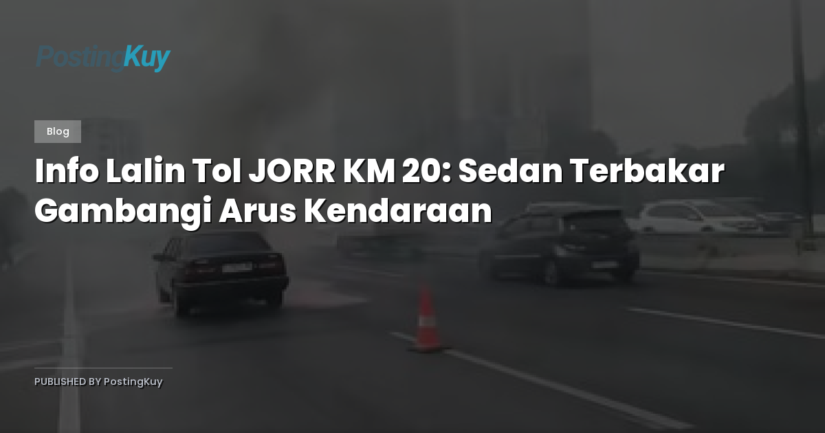 Info Lalin Tol JORR KM 20: Sedan Terbakar Gambangi Arus Kendaraan