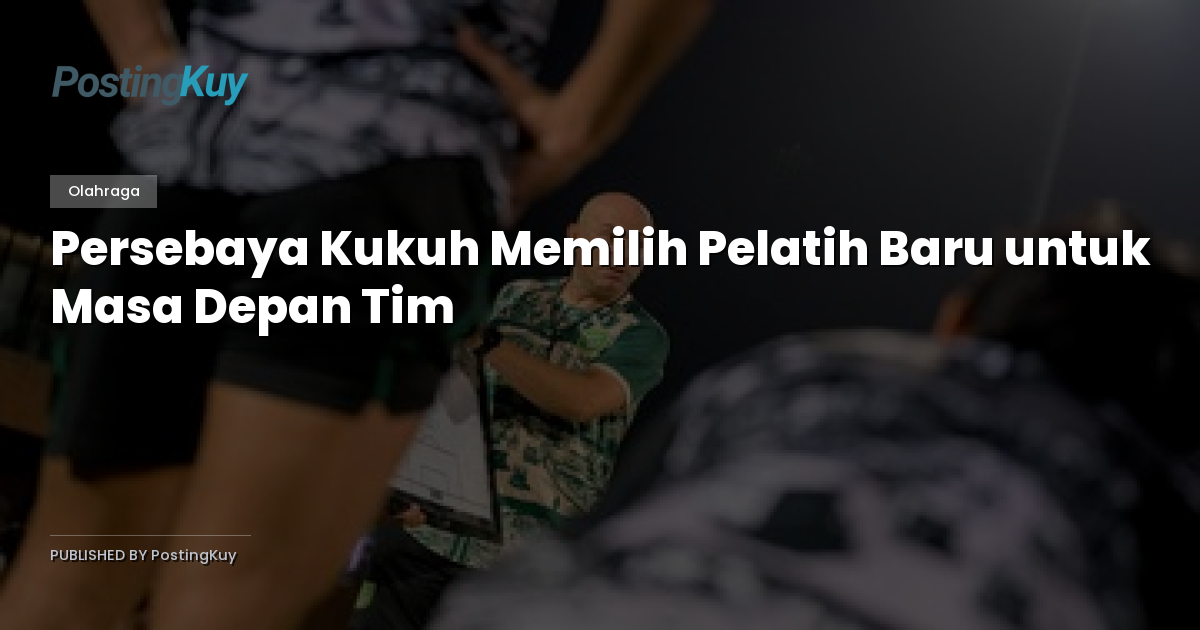 Persebaya Kukuh Memilih Pelatih Baru untuk Masa Depan Tim