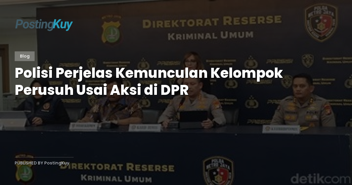Polisi Perjelas Kemunculan Kelompok Perusuh Usai Aksi di DPR