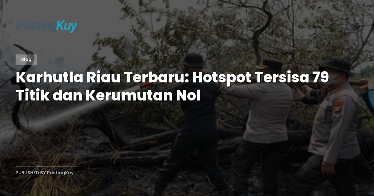 Karhutla Riau Terbaru: Hotspot Tersisa 79 Titik dan Kerumutan Nol