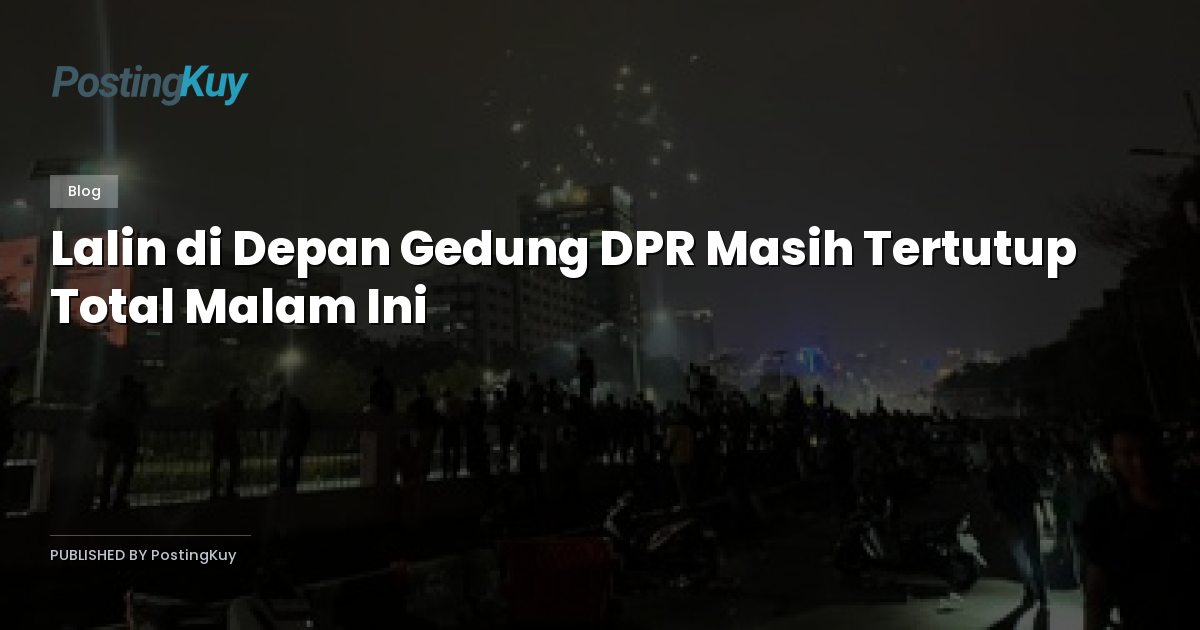 Lalin di Depan Gedung DPR Masih Tertutup Total Malam Ini