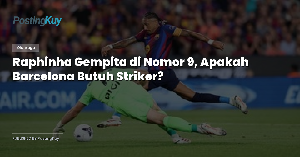 Raphinha Gempita di Nomor 9, Apakah Barcelona Butuh Striker?