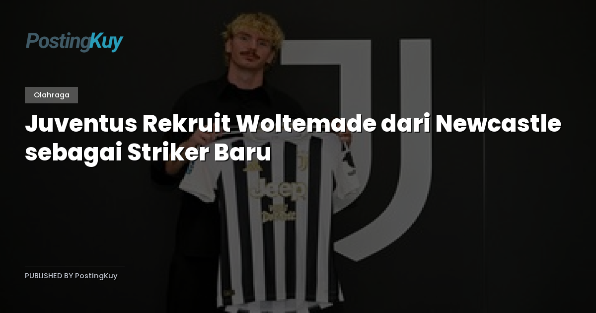 Juventus Rekruit Woltemade dari Newcastle sebagai Striker Baru