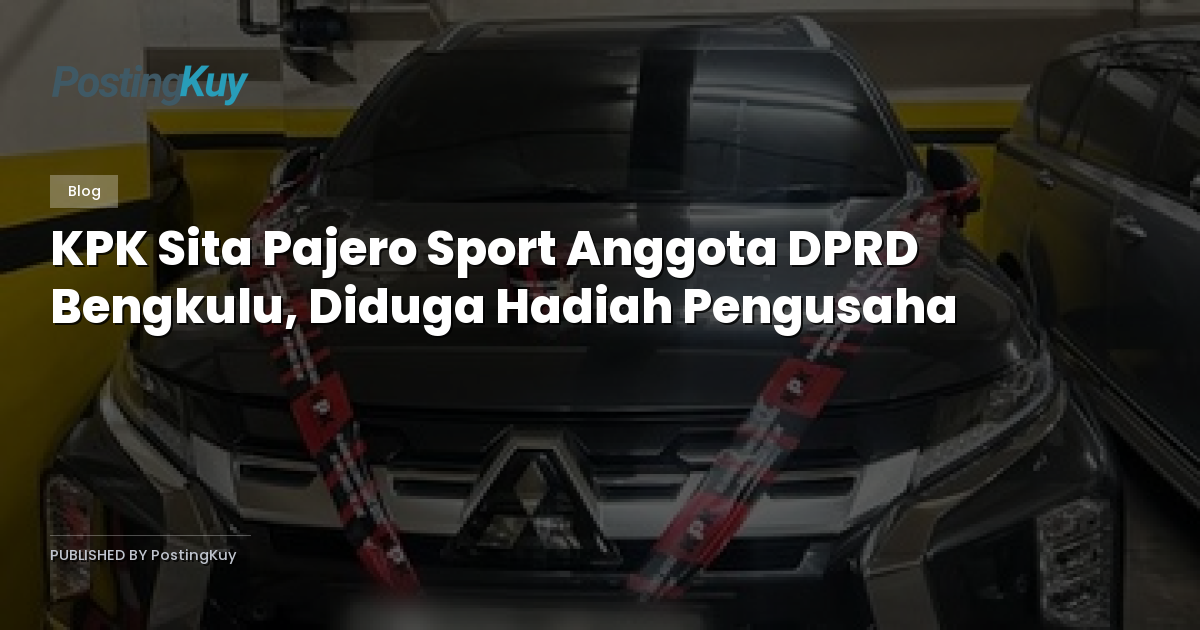 KPK Sita Pajero Sport Anggota DPRD Bengkulu, Diduga Hadiah Pengusaha