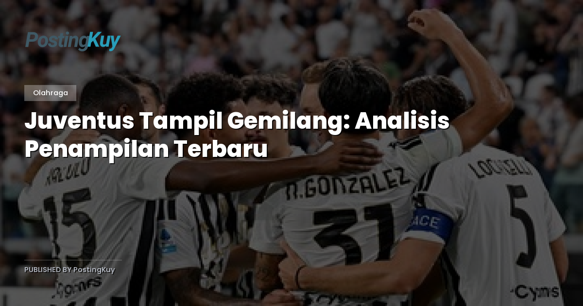 Juventus Tampil Gemilang: Analisis Penampilan Terbaru