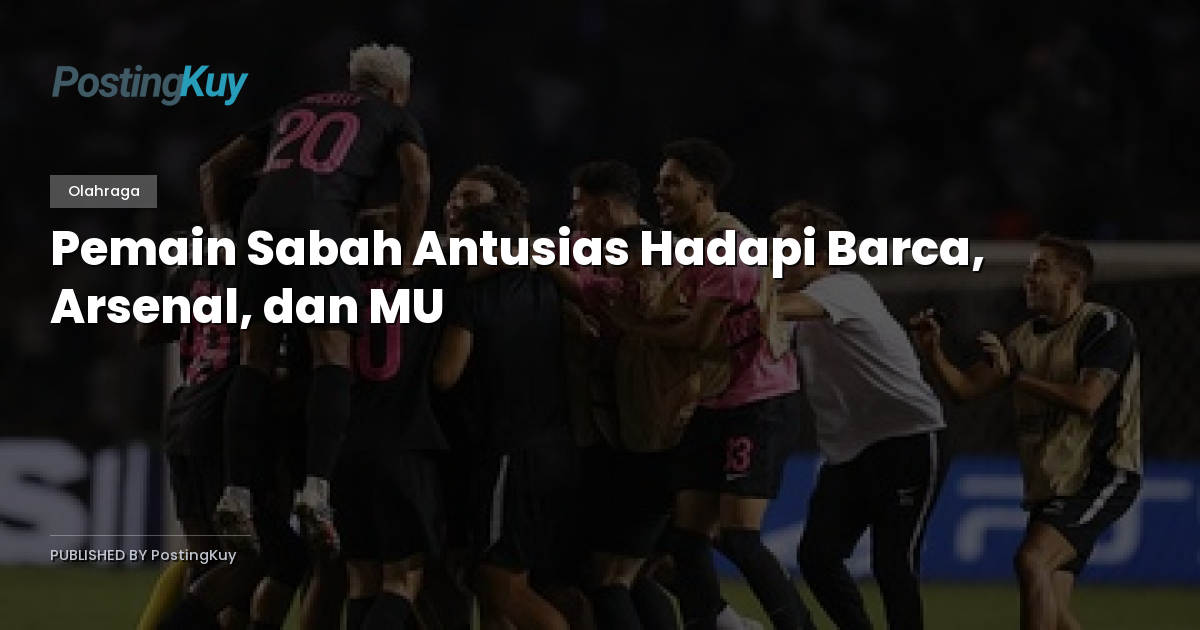 Pemain Sabah Antusias Hadapi Barca, Arsenal, dan MU