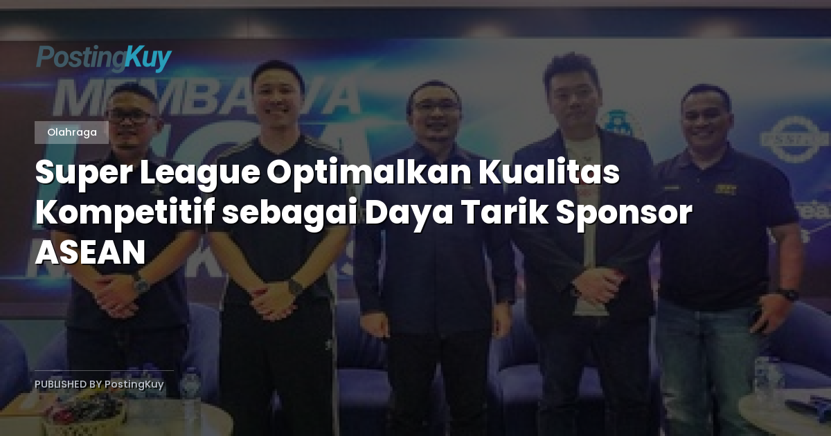 Super League Optimalkan Kualitas Kompetitif sebagai Daya Tarik Sponsor ASEAN