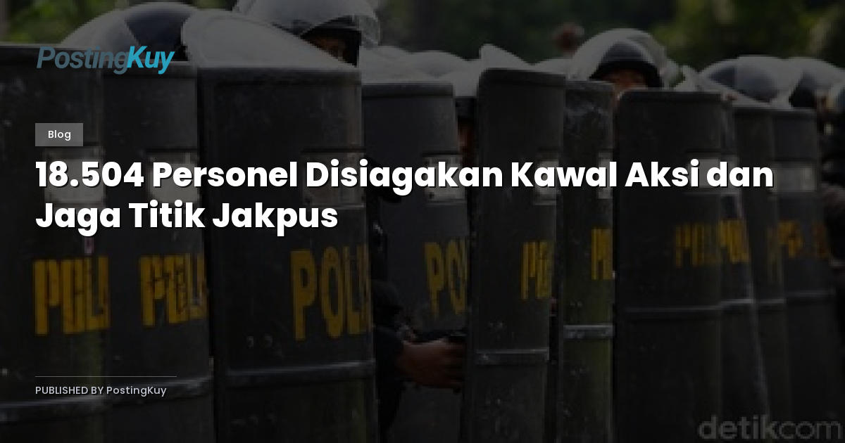 18.504 Personel Disiagakan Kawal Aksi dan Jaga Titik Jakpus