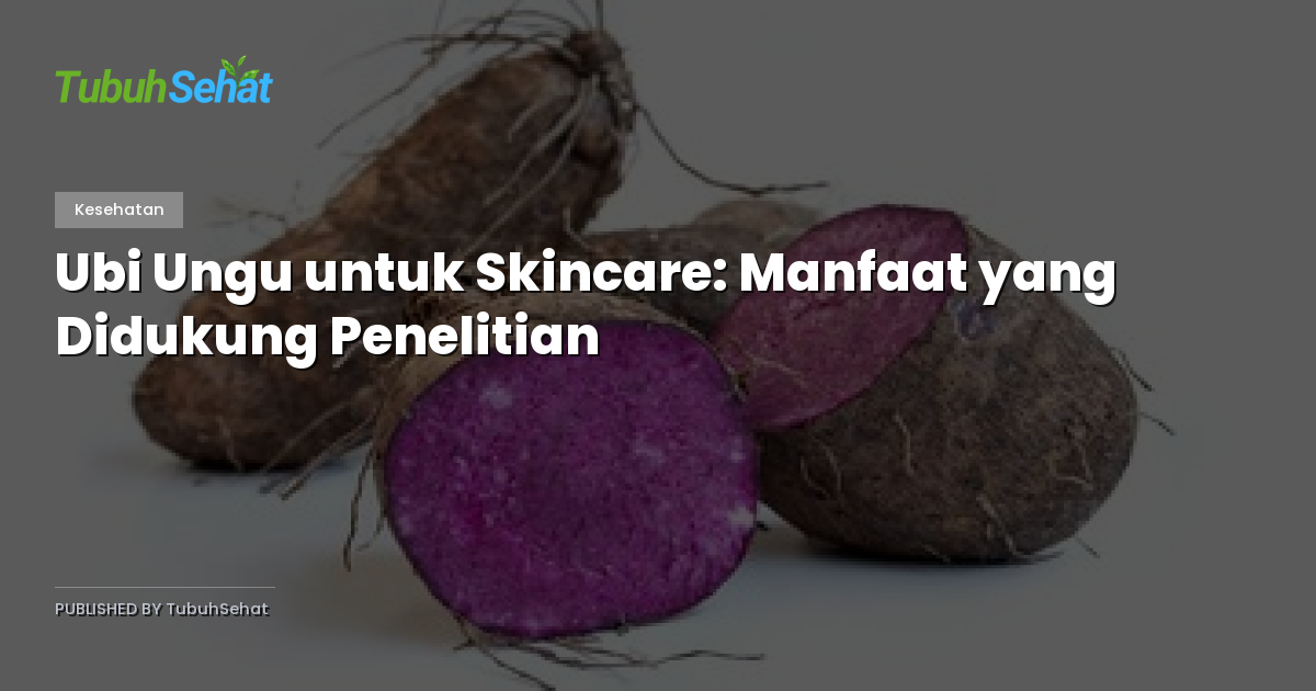 Ubi Ungu untuk Skincare: Manfaat yang Didukung Penelitian