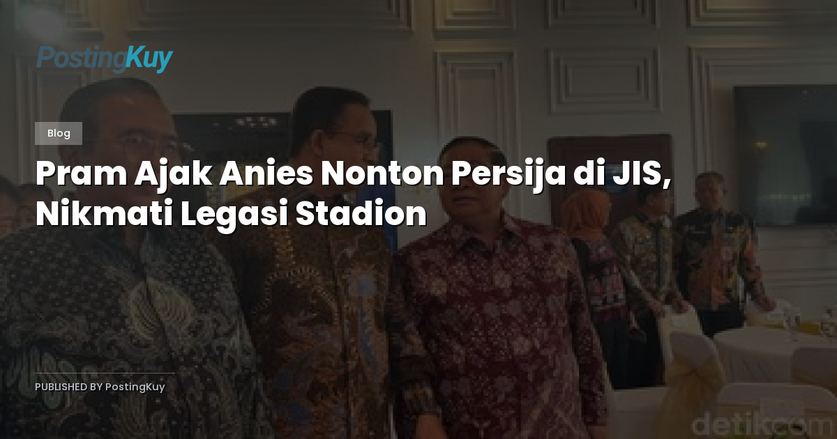 Pram Ajak Anies Nonton Persija di JIS, Nikmati Legasi Stadion