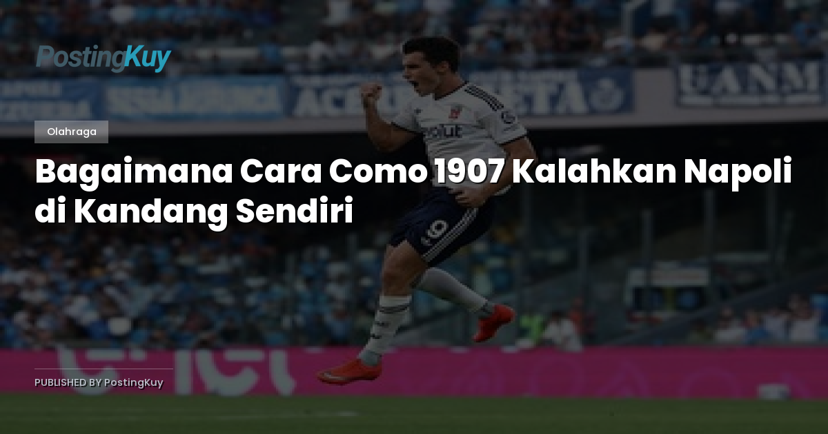 Bagaimana Cara Como 1907 Kalahkan Napoli di Kandang Sendiri