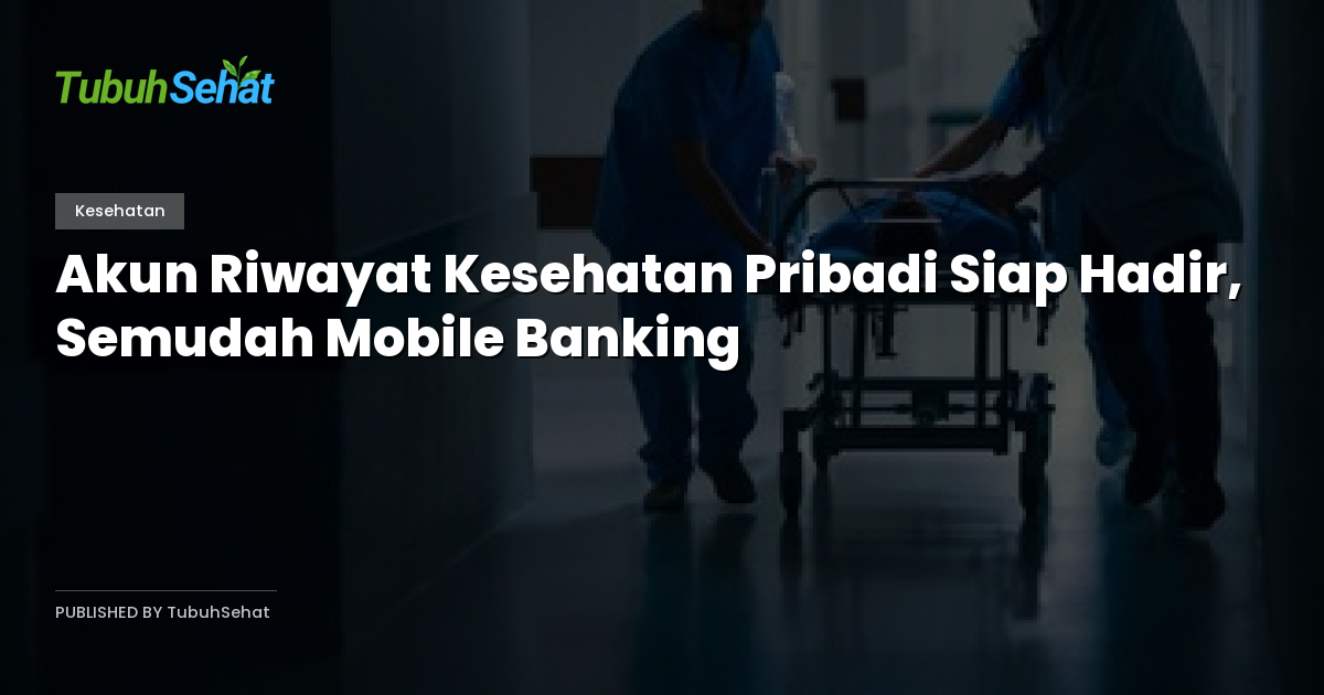 Akun Riwayat Kesehatan Pribadi Siap Hadir, Semudah Mobile Banking