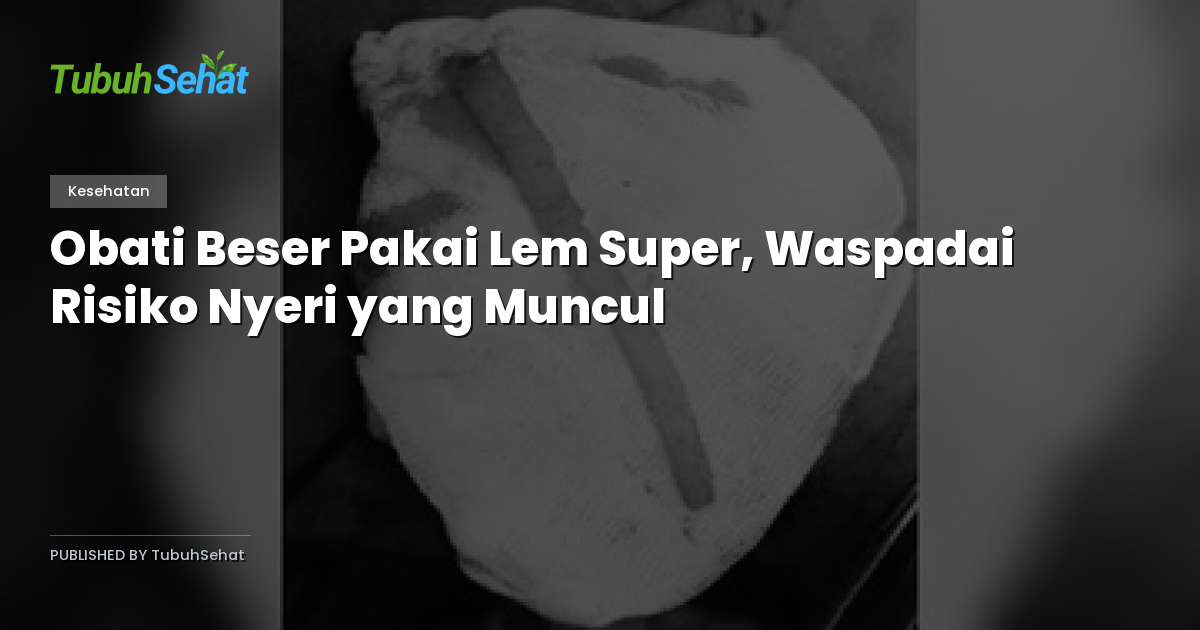 Obati Beser Pakai Lem Super, Waspadai Risiko Nyeri yang Muncul