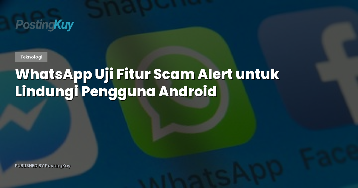 WhatsApp Uji Fitur Scam Alert untuk Lindungi Pengguna Android