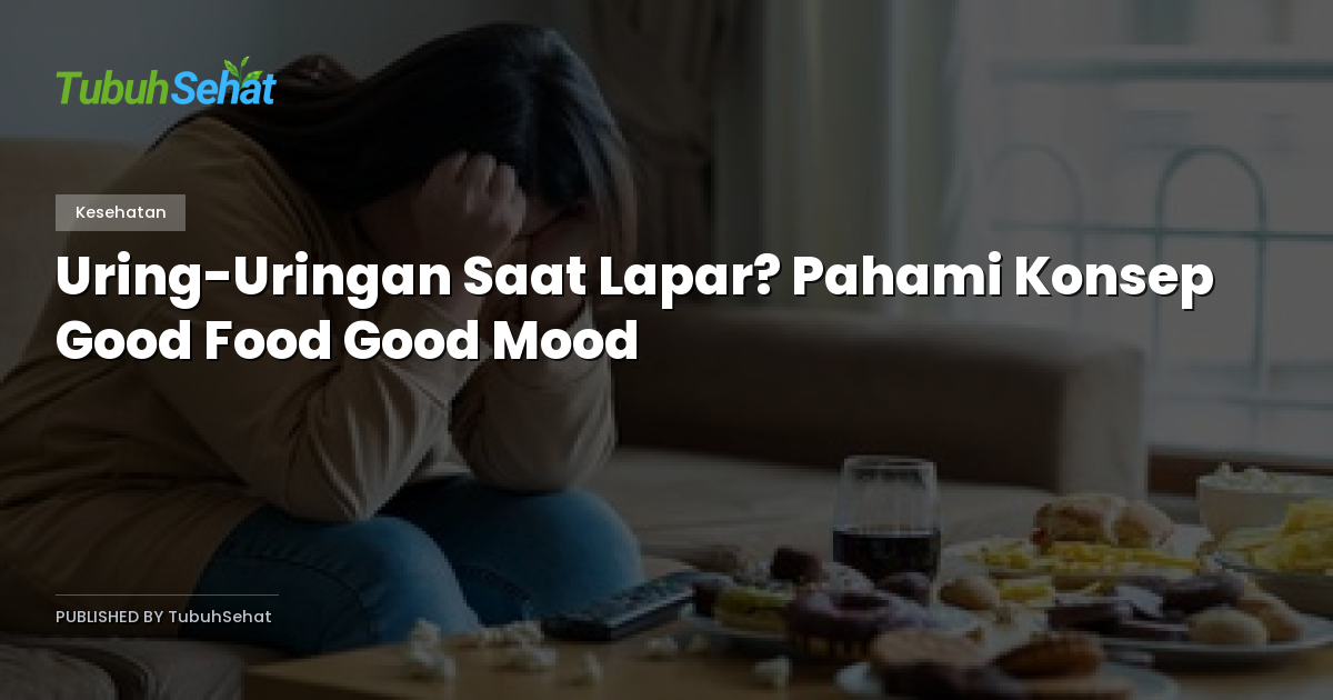 Uring-Uringan Saat Lapar? Pahami Konsep Good Food Good Mood