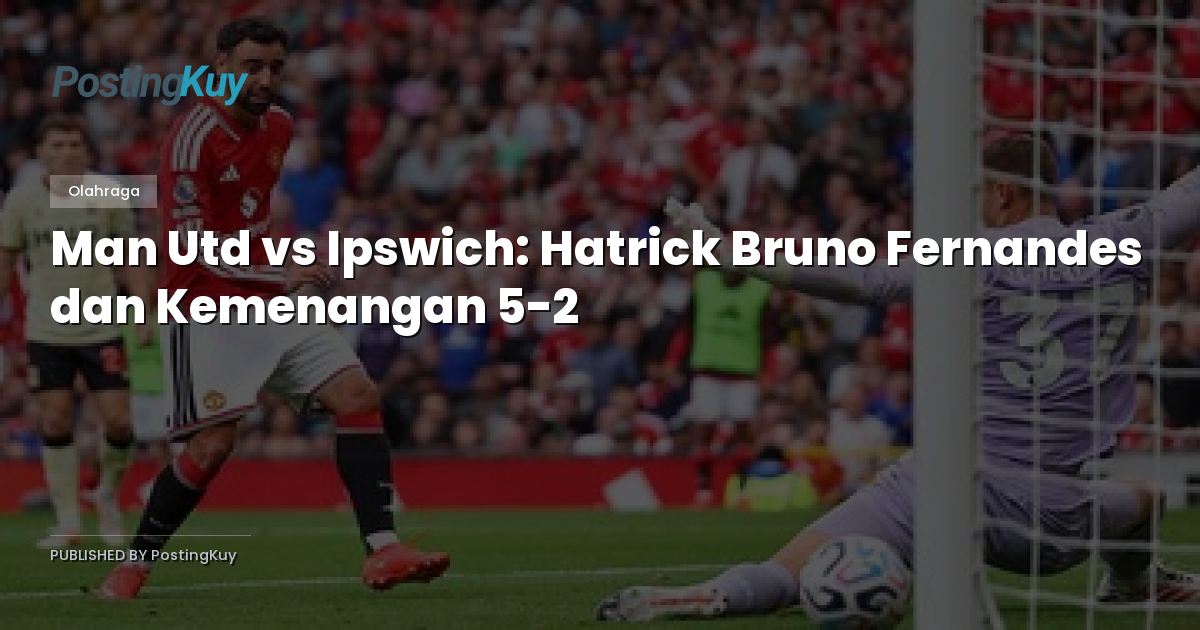 Man Utd vs Ipswich: Hatrick Bruno Fernandes dan Kemenangan 5-2