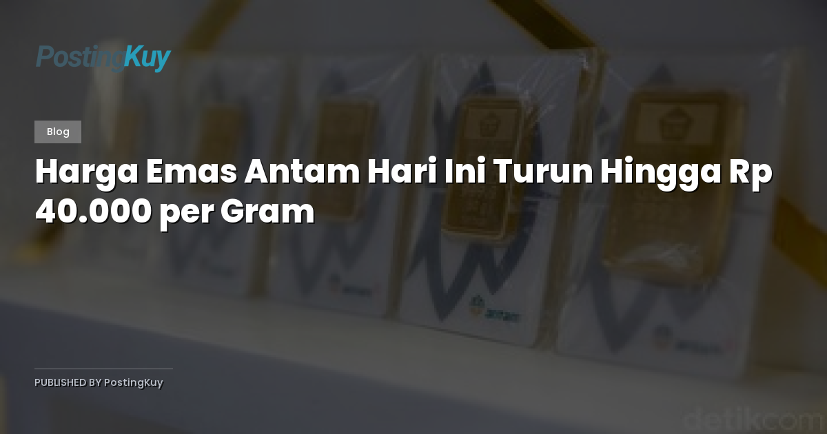 Harga Emas Antam Hari Ini Turun Hingga Rp 40.000 per Gram