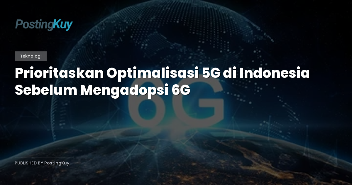 Prioritaskan Optimalisasi 5G di Indonesia Sebelum Mengadopsi 6G