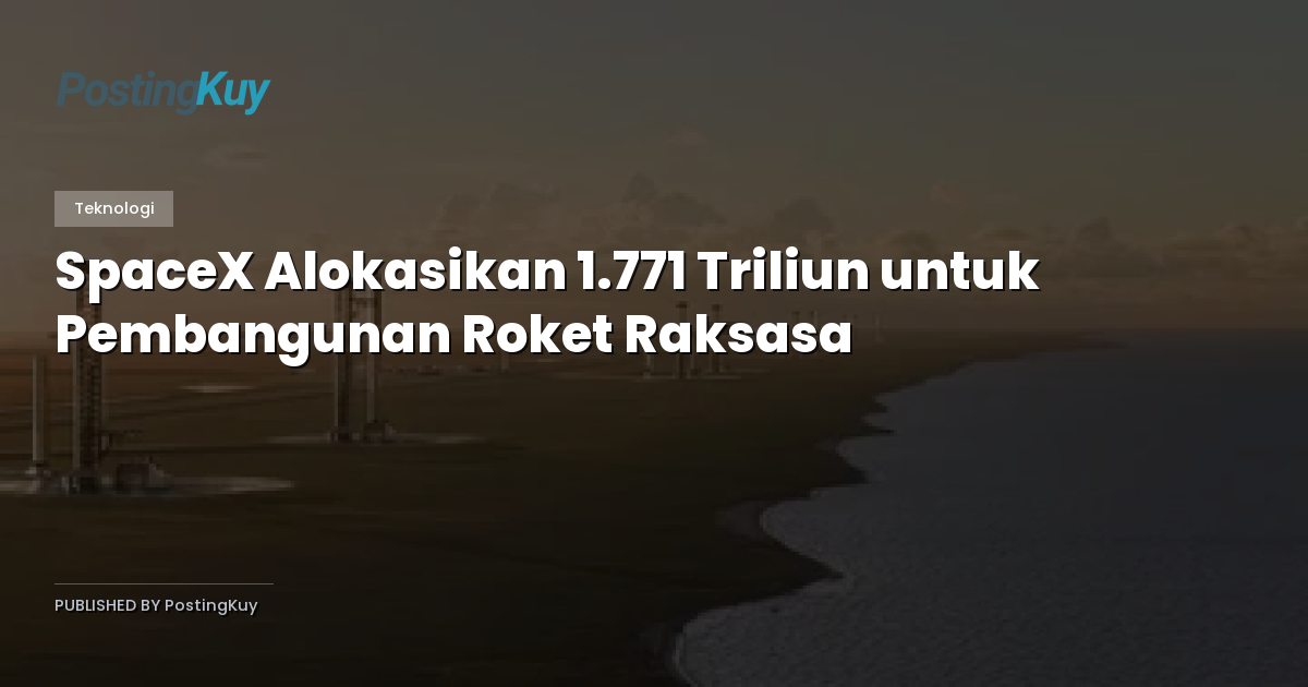 SpaceX Alokasikan 1.771 Triliun untuk Pembangunan Roket Raksasa