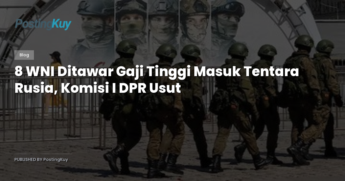 8 WNI Ditawar Gaji Tinggi Masuk Tentara Rusia, Komisi I DPR Usut