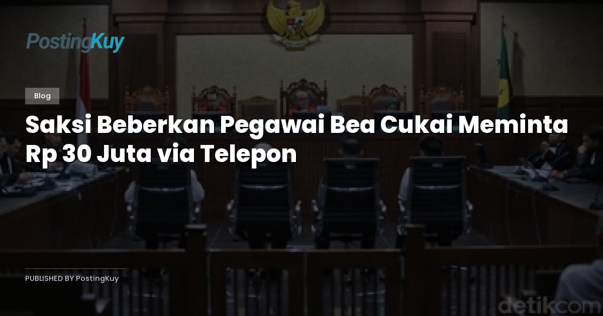 Saksi Beberkan Pegawai Bea Cukai Meminta Rp 30 Juta via Telepon