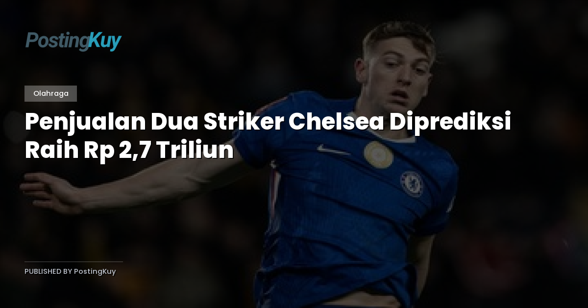 Penjualan Dua Striker Chelsea Diprediksi Raih Rp 2,7 Triliun