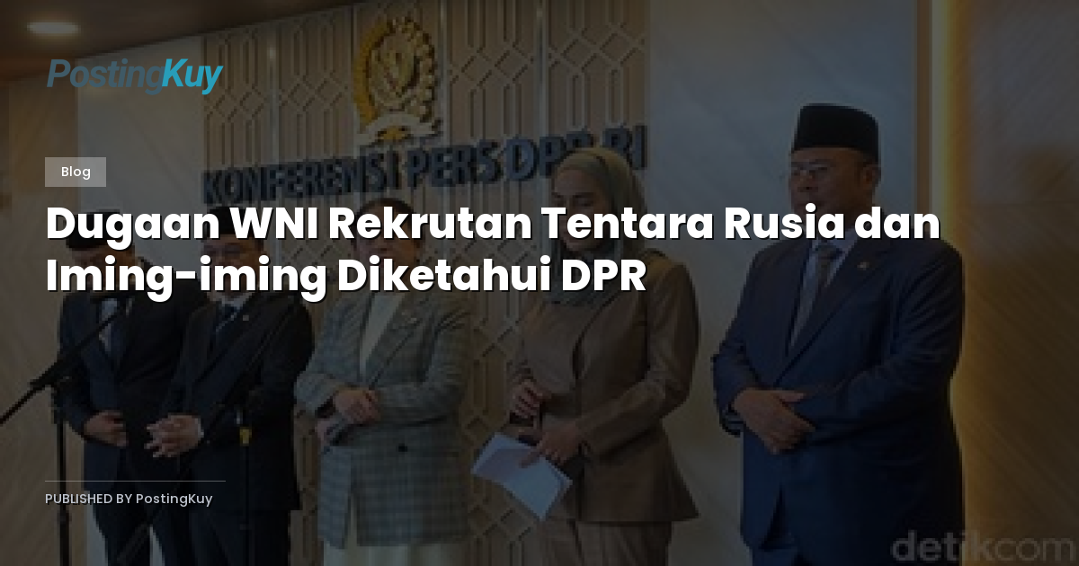 Dugaan WNI Rekrutan Tentara Rusia dan Iming-iming Diketahui DPR