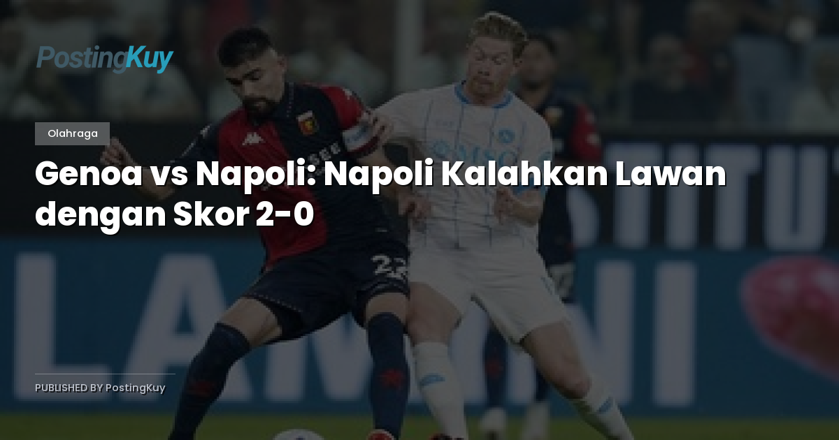 Genoa vs Napoli: Napoli Kalahkan Lawan dengan Skor 2-0