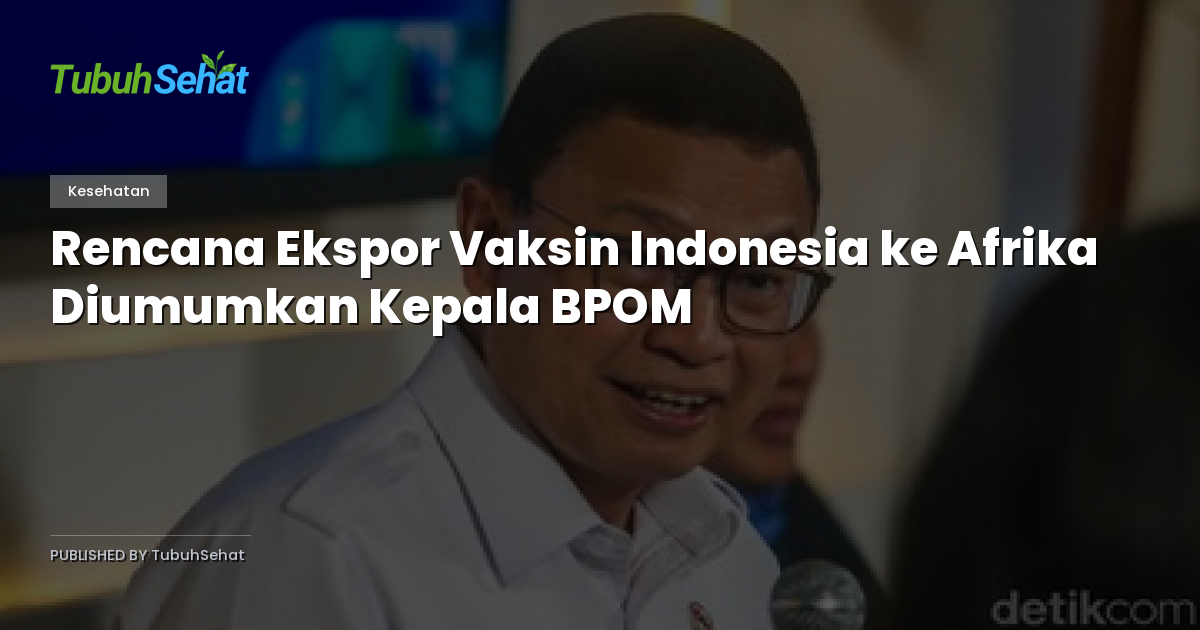 Rencana Ekspor Vaksin Indonesia ke Afrika Diumumkan Kepala BPOM