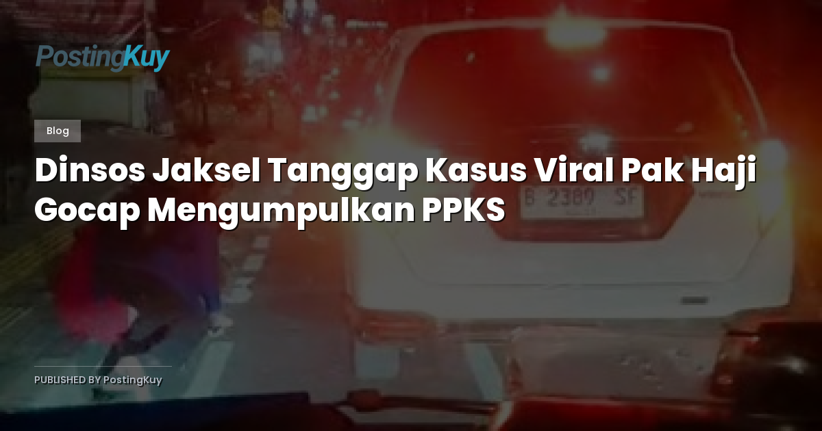 Dinsos Jaksel Tanggap Kasus Viral Pak Haji Gocap Mengumpulkan PPKS