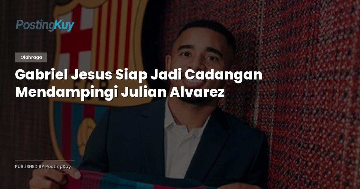 Gabriel Jesus Siap Jadi Cadangan Mendampingi Julian Alvarez