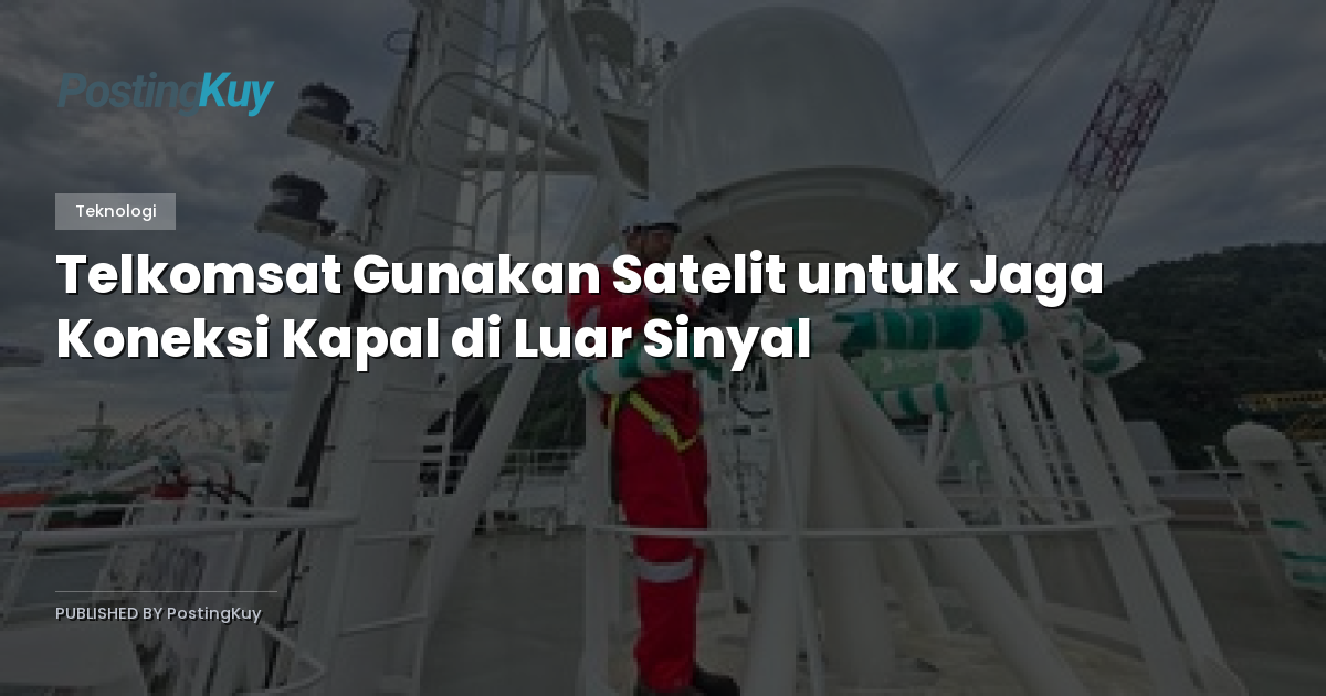 Telkomsat Gunakan Satelit untuk Jaga Koneksi Kapal di Luar Sinyal