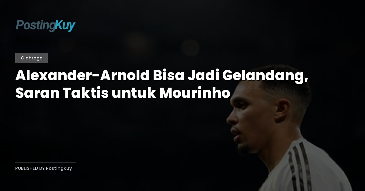 Alexander-Arnold Bisa Jadi Gelandang, Saran Taktis untuk Mourinho