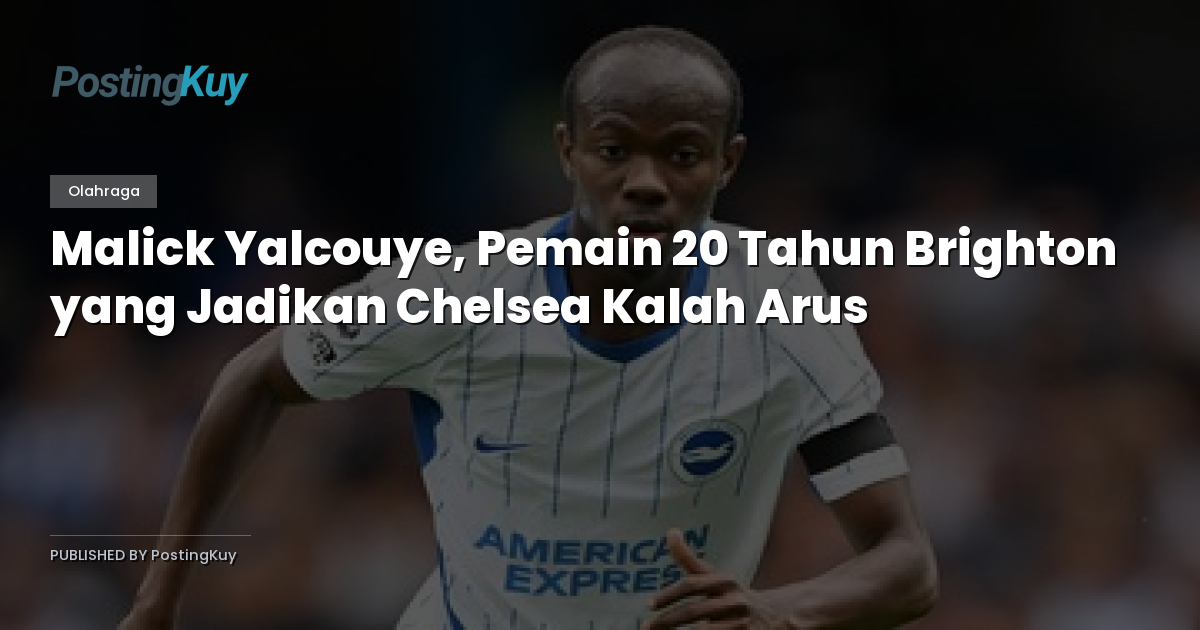 Malick Yalcouye, Pemain 20 Tahun Brighton yang Jadikan Chelsea Kalah Arus