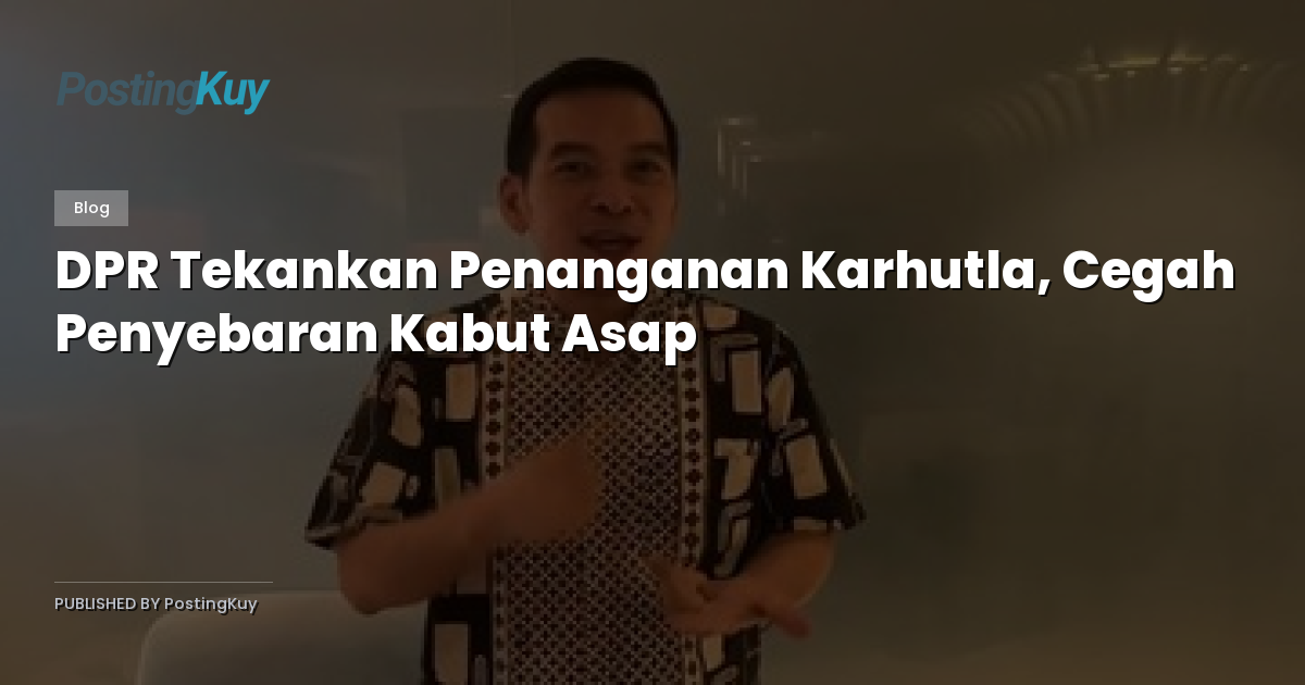 DPR Tekankan Penanganan Karhutla, Cegah Penyebaran Kabut Asap