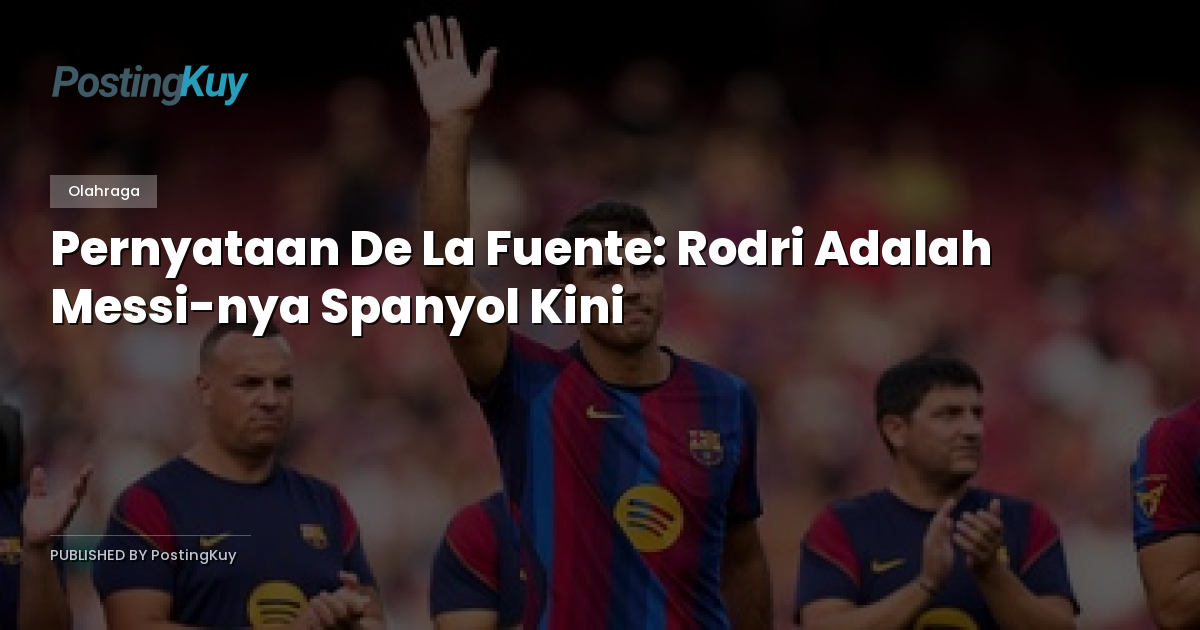 Pernyataan De La Fuente: Rodri Adalah Messi-nya Spanyol Kini